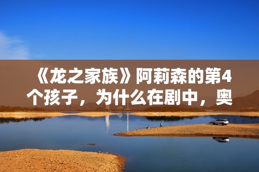 《龙之家族》阿莉森的第4个孩子，为什么在剧中，奥秘消失了？