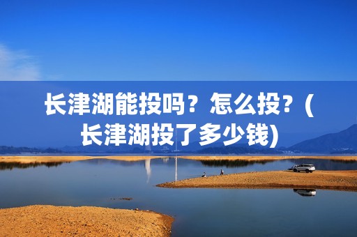 长津湖能投吗？怎么投？(长津湖投了多少钱)