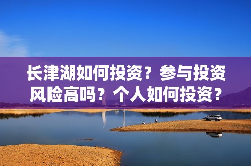 长津湖如何投资？参与投资风险高吗？个人如何投资？(长津湖怎么投资)
