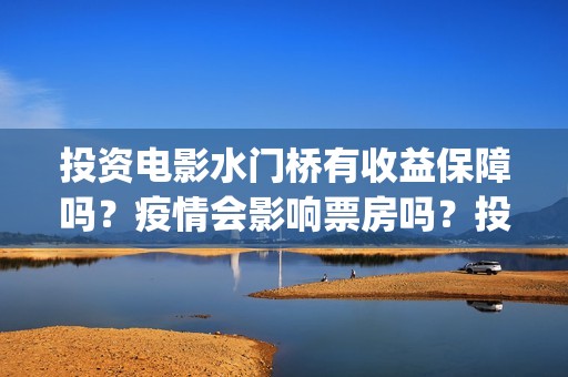 投资电影水门桥有收益保障吗？疫情会影响票房吗？投资成本5亿真实吗(电影水门桥上映时间)