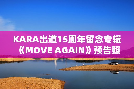 KARA出道15周年留念专辑《MOVE AGAIN》预告照公开！11月29日携新专辑回归！