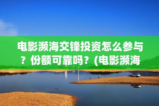 电影濒海交锋投资怎么参与？份额可靠吗？(电影濒海交锋可以投资吗?)