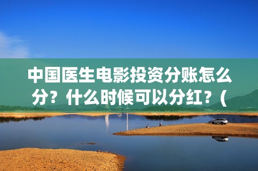 中国医生电影投资分账怎么分？什么时候可以分红？(中国医生,电影)