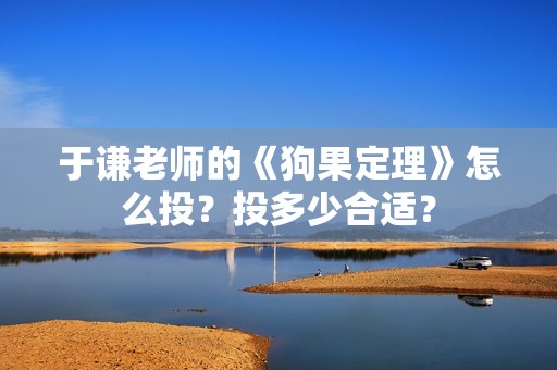 于谦老师的《狗果定理》怎么投？投多少合适？