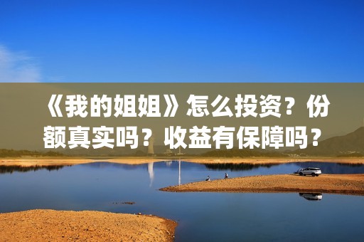 《我的姐姐》怎么投资？份额真实吗？收益有保障吗？(《我的姐姐》:女性议题的戏剧化表达)