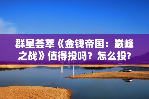 群星荟萃《金钱帝国：巅峰之战》值得投吗？怎么投?