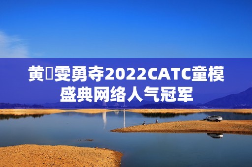 黄玥雯勇夺2022CATC童模盛典网络人气冠军