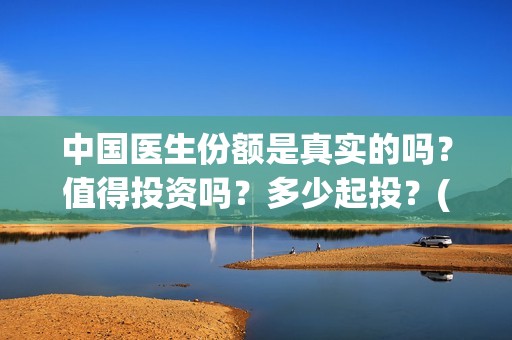 中国医生份额是真实的吗？值得投资吗？多少起投？(中国医生比例是多少)