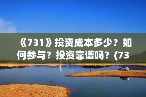 《731》投资成本多少？如何参与？投资靠谱吗？(731电影投资风险)