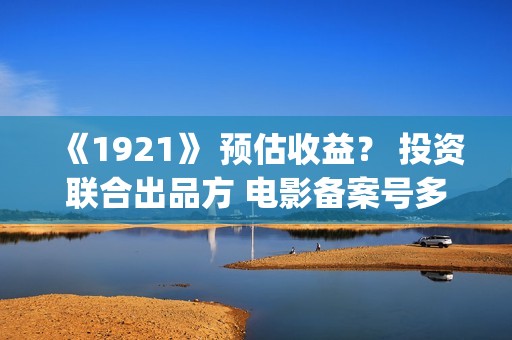 《1921》 预估收益？ 投资联合出品方 电影备案号多少？(预估收入的会计分录)