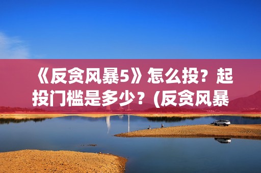 《反贪风暴5》怎么投？起投门槛是多少？(反贪风暴5什么时候上映的)