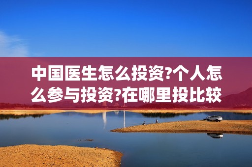 中国医生怎么投资?个人怎么参与投资?在哪里投比较靠谱? (中国医生怎么购票)