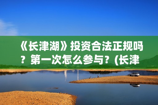 《长津湖》投资合法正规吗？第一次怎么参与？(长津湖投资额)