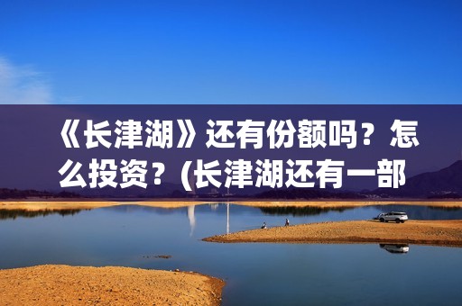 《长津湖》还有份额吗？怎么投资？(长津湖还有一部)