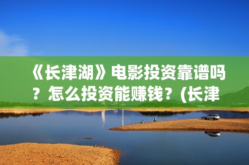 《长津湖》电影投资靠谱吗？怎么投资能赚钱？(长津湖电影免费播放完整版)