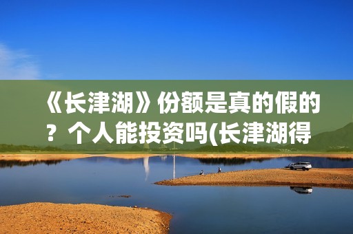 《长津湖》份额是真的假的？个人能投资吗(长津湖得分)