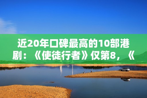 近20年口碑最高的10部港剧：《使徒行者》仅第8，《巾帼枭雄》第2