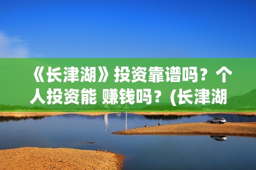 《长津湖》投资靠谱吗？个人投资能 赚钱吗？(长津湖投资多少钱)