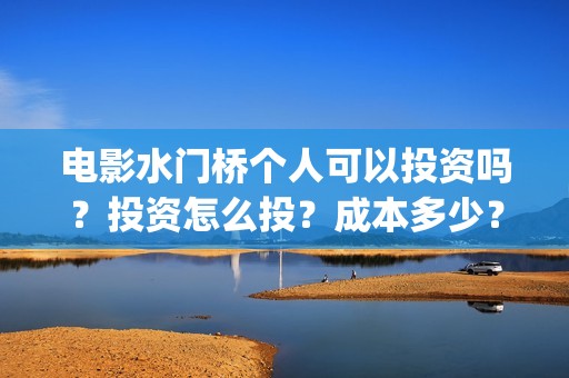 电影水门桥个人可以投资吗？投资怎么投？成本多少？(水门桥主演)