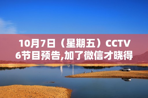 10月7日（星期五）CCTV6节目预告,加了微信才晓得，福鼎白茶在泉源这么廉价，省钱40%