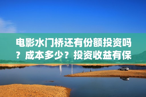 电影水门桥还有份额投资吗？成本多少？投资收益有保障吗？(水门桥电影剧情)