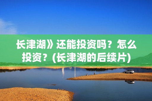 长津湖》还能投资吗？怎么投资？(长津湖的后续片)
