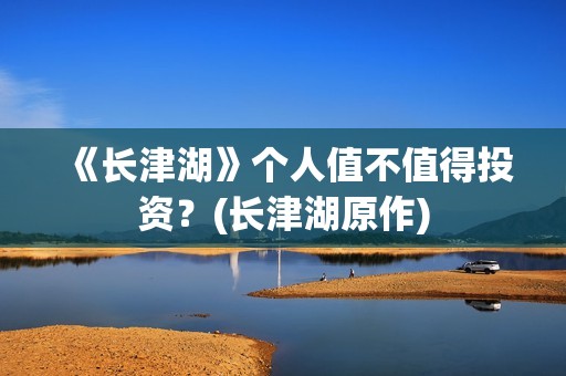 《长津湖》个人值不值得投资？(长津湖原作)