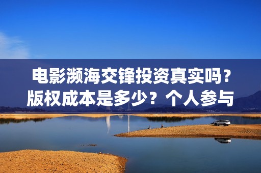 电影濒海交锋投资真实吗？版权成本是多少？个人参与门槛是多少？(濒海交锋电影视频)