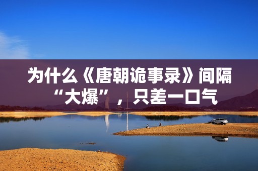 为什么《唐朝诡事录》间隔“大爆”，只差一口气