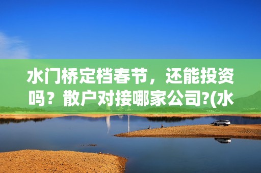 水门桥定档春节，还能投资吗？散户对接哪家公司?(水门桥上映)