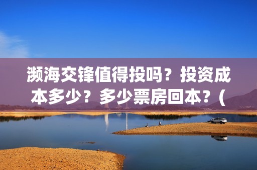 濒海交锋值得投吗？投资成本多少？多少票房回本？(濒海交锋什么时候上映?怎么参与投资电影)