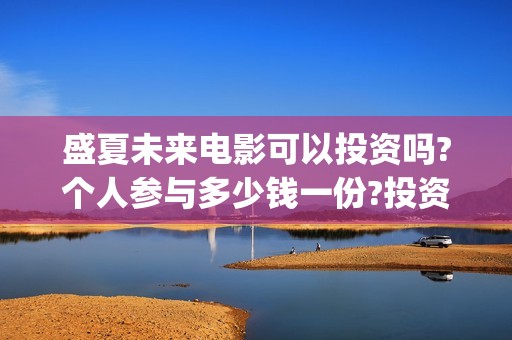 盛夏未来电影可以投资吗?个人参与多少钱一份?投资是骗局吗?(盛夏未来电影播放时间)