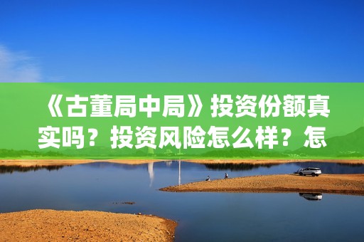 《古董局中局》投资份额真实吗？投资风险怎么样？怎么投资？(古董局中局一共拍了几部)