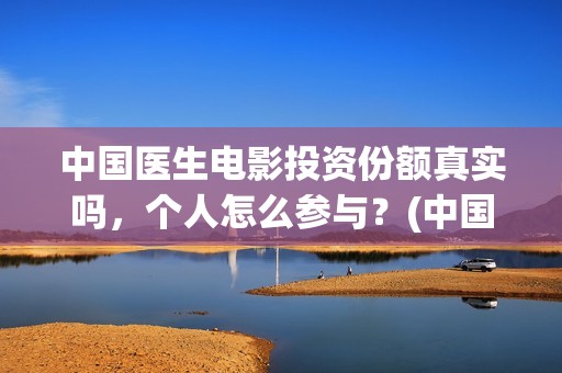 中国医生电影投资份额真实吗，个人怎么参与？(中国医生 电影2021)