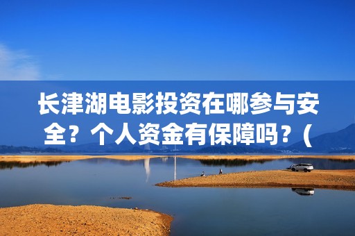 长津湖电影投资在哪参与安全？个人资金有保障吗？(长津湖电影总投资)