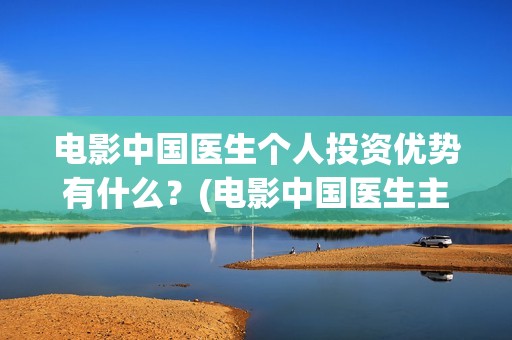 电影中国医生个人投资优势有什么？(电影中国医生主演)