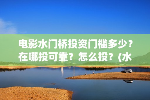 电影水门桥投资门槛多少？在哪投可靠？怎么投？(水门桥电影演员)