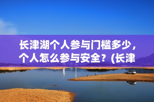 长津湖个人参与门槛多少，个人怎么参与安全？(长津湖参与人数)