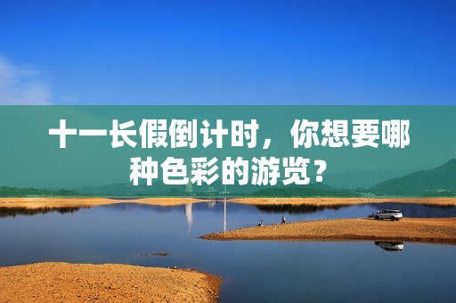 十一长假倒计时，你想要哪种色彩的游览？
