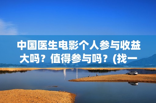 中国医生电影个人参与收益大吗？值得参与吗？(找一下中国医生电影)