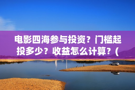 电影四海参与投资？门槛起投多少？收益怎么计算？(电影四海剧情介绍)