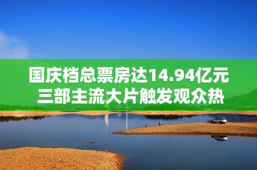 国庆档总票房达14.94亿元 三部主流大片触发观众热忱