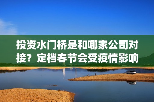 投资水门桥是和哪家公司对接？定档春节会受疫情影响票房吗？(水门桥出品方)