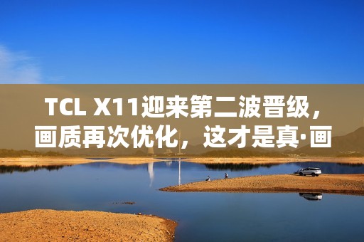 TCL X11迎来第二波晋级，画质再次优化，这才是真·画质天花板