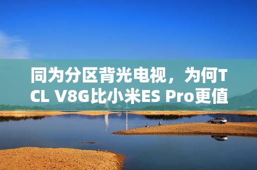 同为分区背光电视，为何TCL V8G比小米ES Pro更值得买？