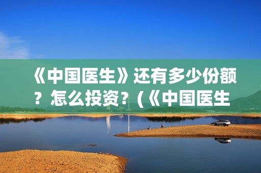 《中国医生》还有多少份额？怎么投资？(《中国医生》首映)