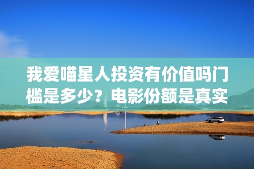 我爱喵星人投资有价值吗门槛是多少？电影份额是真实的吗？(我爱喵星人下架了?)