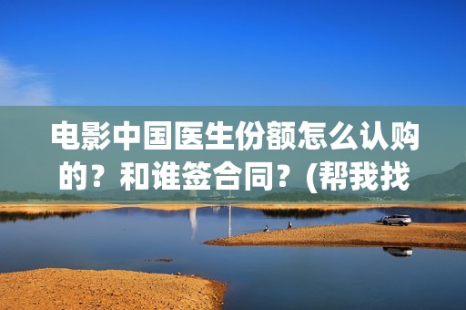 电影中国医生份额怎么认购的？和谁签合同？(帮我找一下中国医生电影)