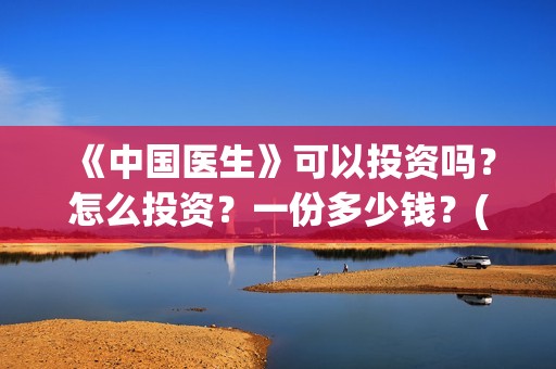 《中国医生》可以投资吗？怎么投资？一份多少钱？(《中国医生》抢先)