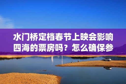 水门桥定档春节上映会影响四海的票房吗？怎么确保参与投资按时兑付？(水门桥定档了吗)